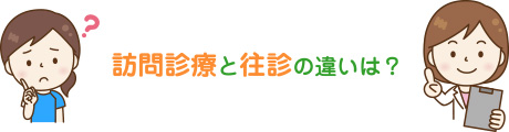 訪問診療と往診の違いは？